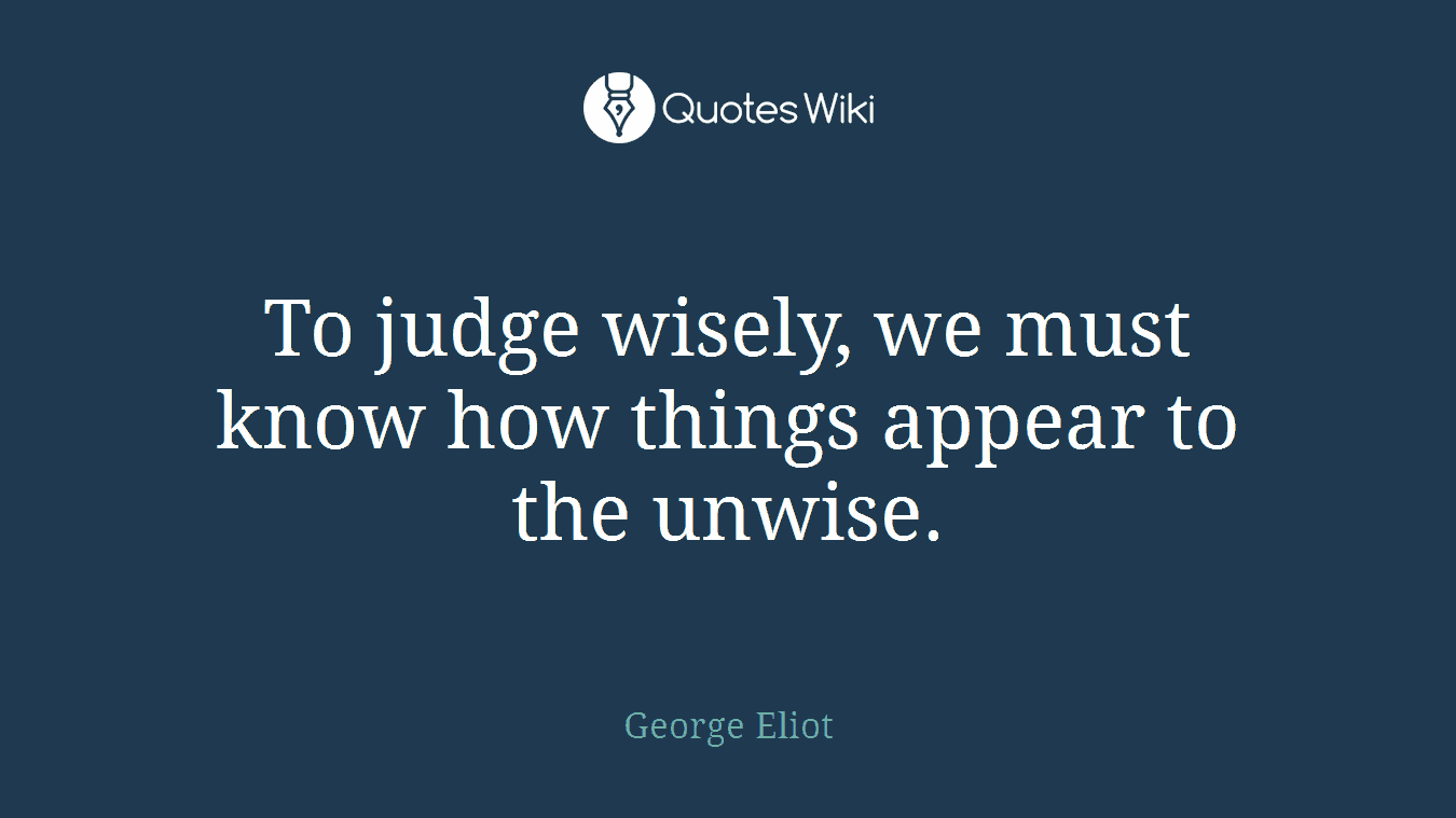 To judge wisely, we must know how things appear to the unwise.