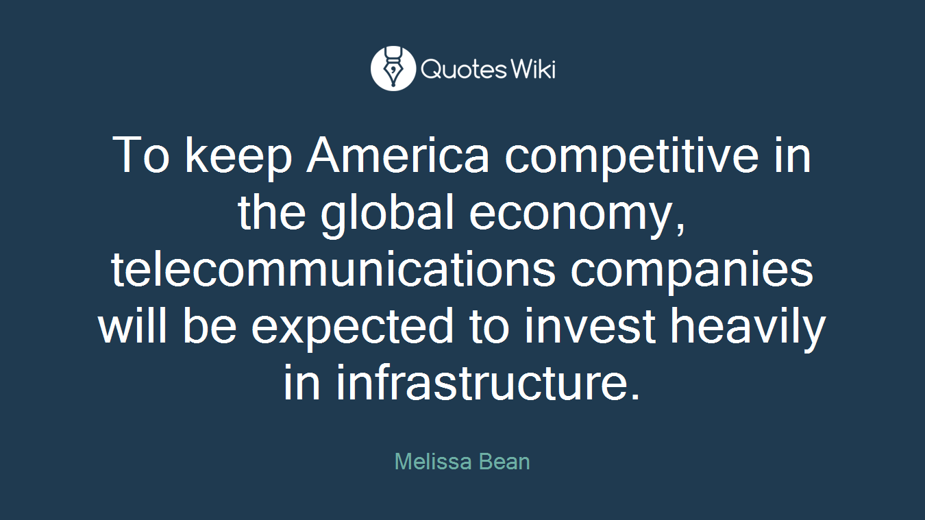 To keep America competitive in the global economy, telecommunications companies will be expected to invest heavily in infrastructure.