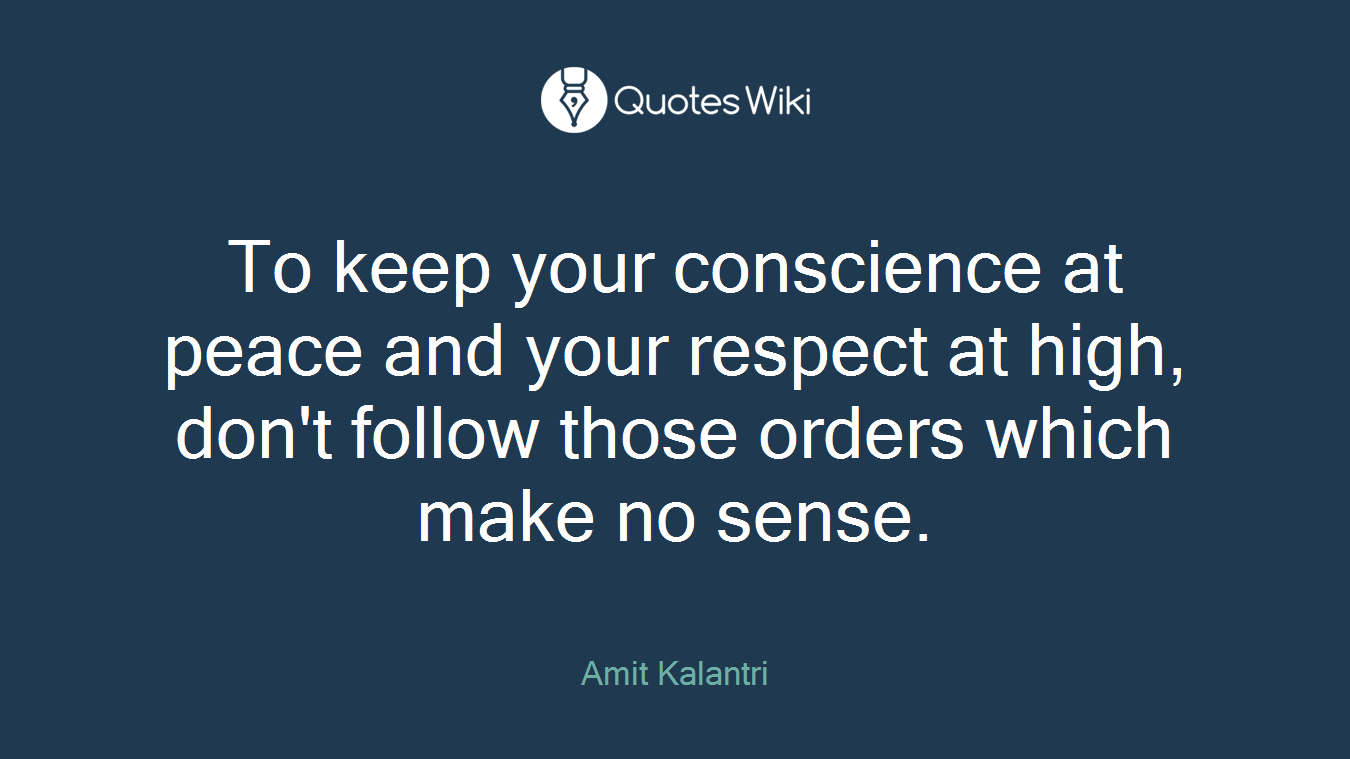 To keep your conscience at peace and your respect at high, don't follow those orders which make no sense.