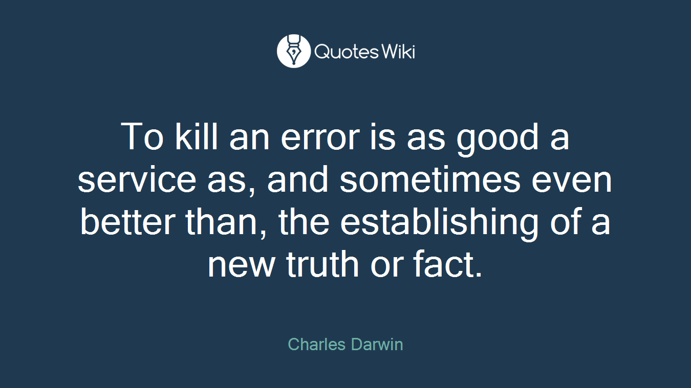 To kill an error is as good a service as, and sometimes even better than, the establishing of a new truth or fact.