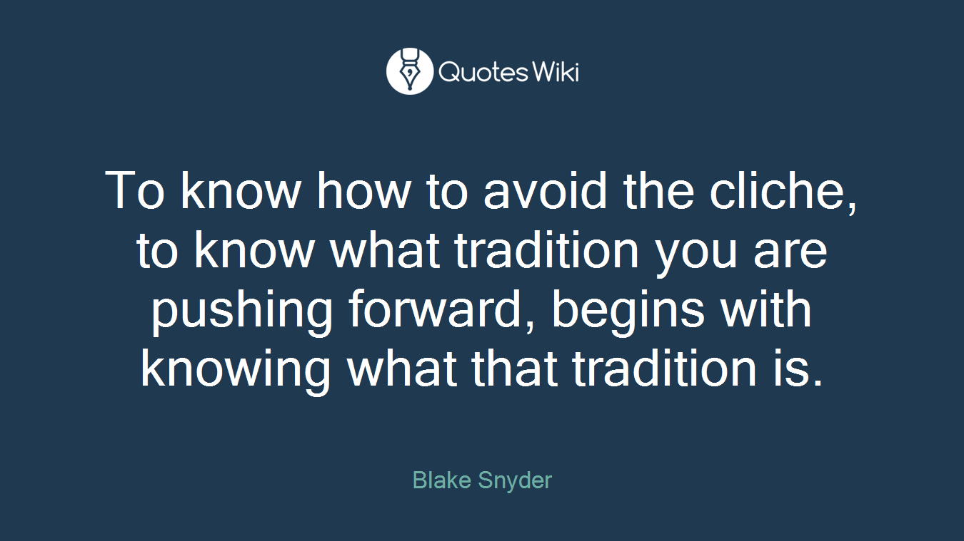 To know how to avoid the cliche, to know what tradition you are pushing forward, begins with knowing what that tradition is.
