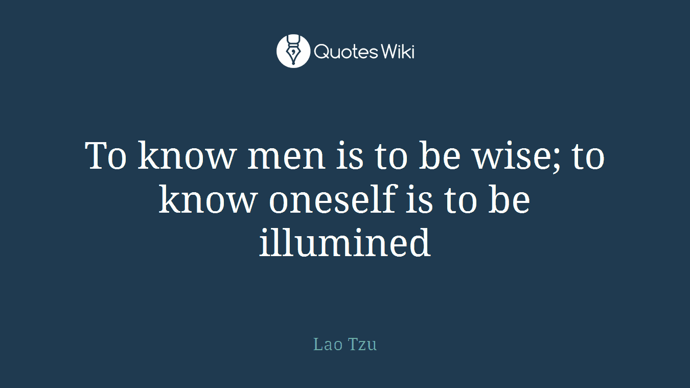 To know men is to be wise; to know oneself is to be illumined