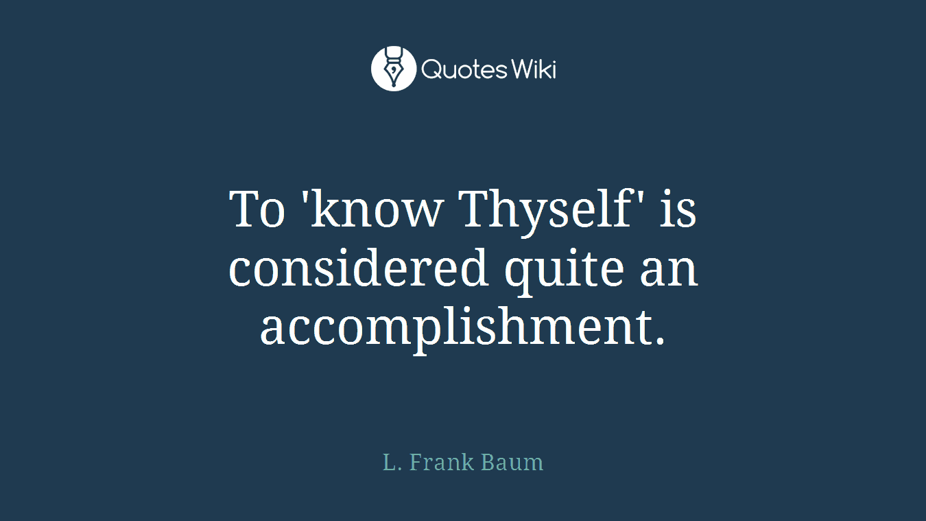 To 'know Thyself' is considered quite an accomplishment.
