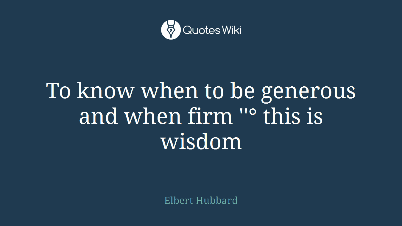 To know when to be generous and when firm ''° this is wisdom