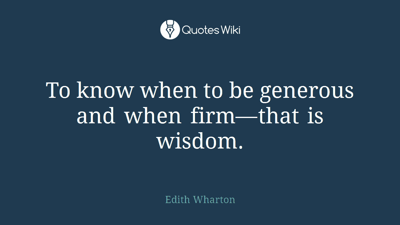 To know when to be generous and when firm—that is wisdom.