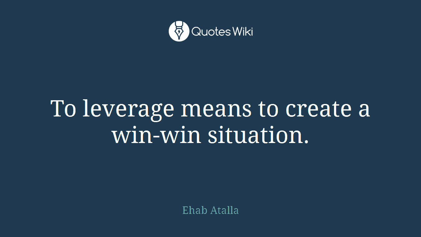 To leverage means to create a win-win situation.