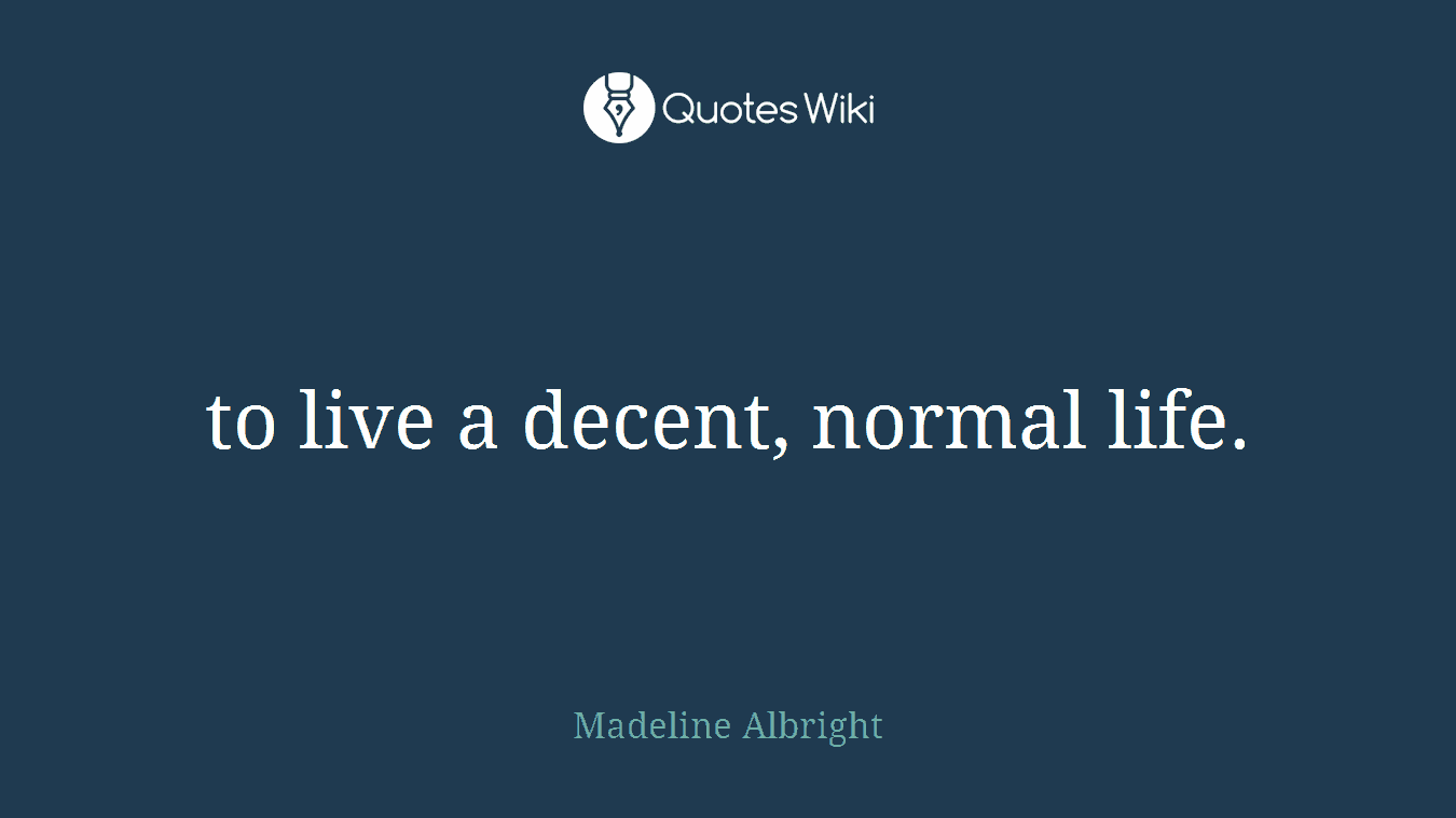 to live a decent, normal life.