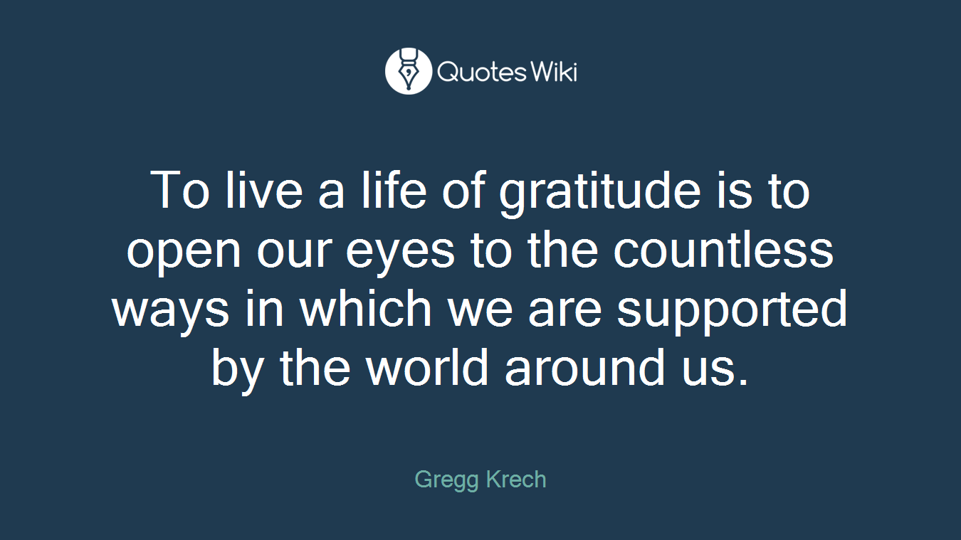 To live a life of gratitude is to open our eyes to the countless ways in which we are supported by the world around us.