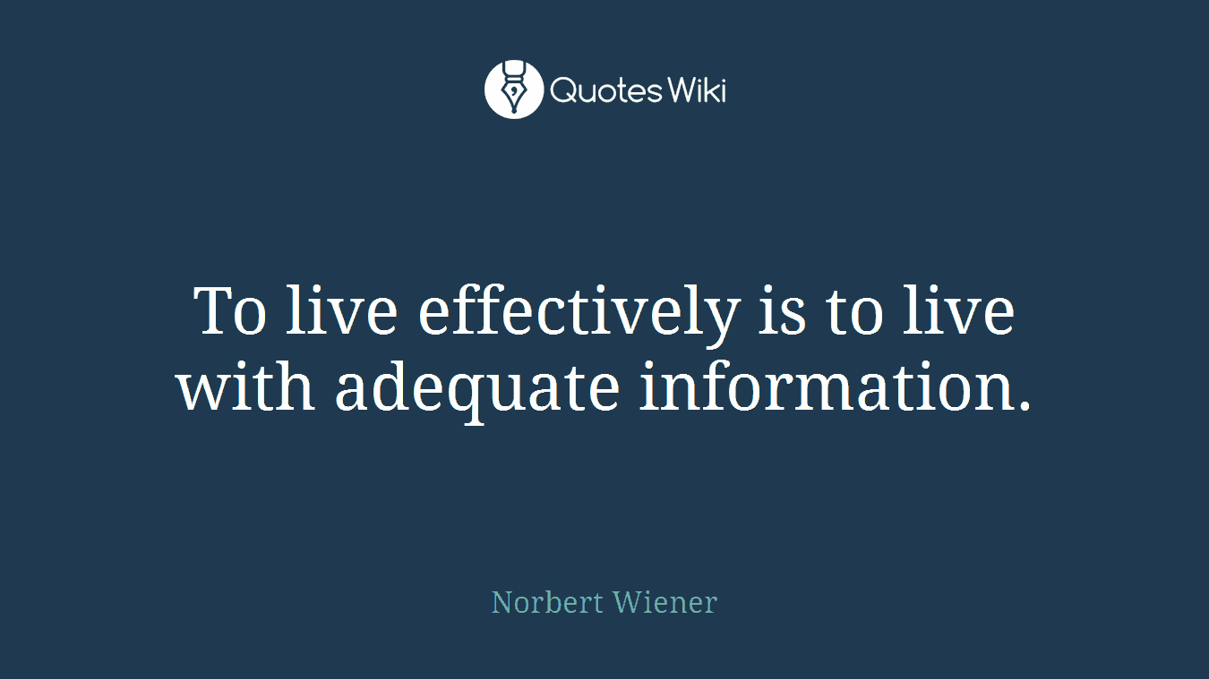 To live effectively is to live with adequate information.