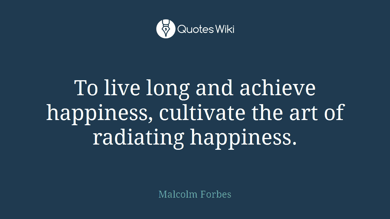 To live long and achieve happiness, cultivate the art of radiating happiness.