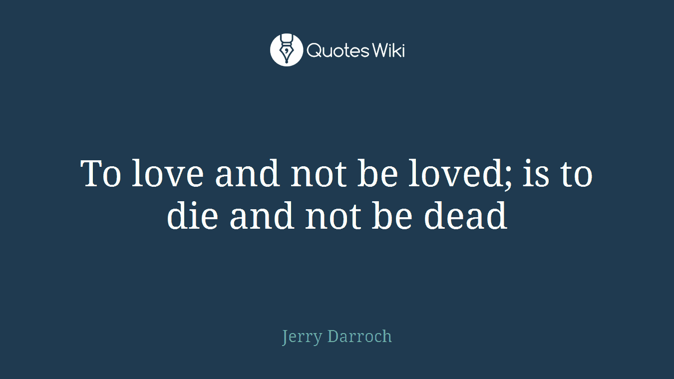 To love and not be loved; is to die and not be dead