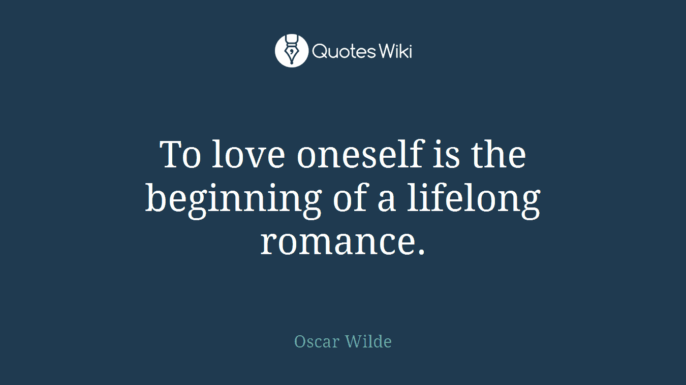 To love oneself is the beginning of a lifelong romance.