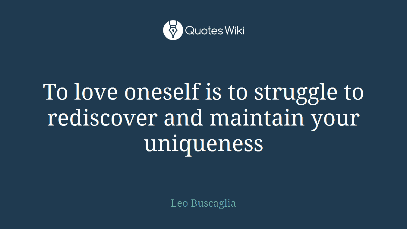 To love oneself is to struggle to rediscover and maintain your uniqueness