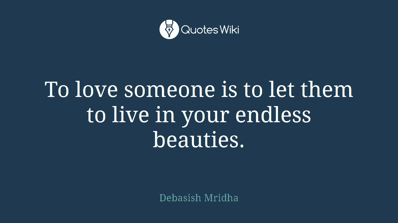 To love someone is to let them to live in your endless beauties.