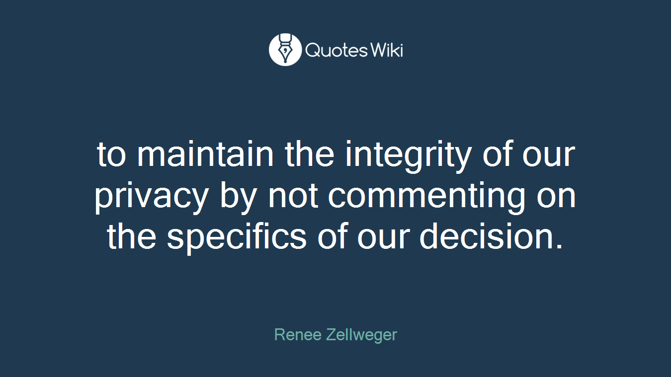 to maintain the integrity of our privacy by not commenting on the specifics of our decision.