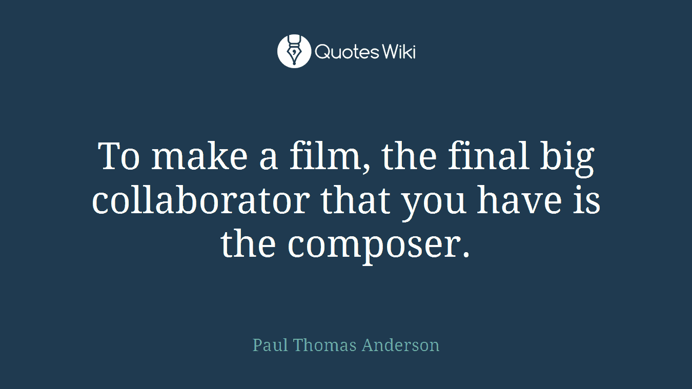 To make a film, the final big collaborator that you have is the composer.