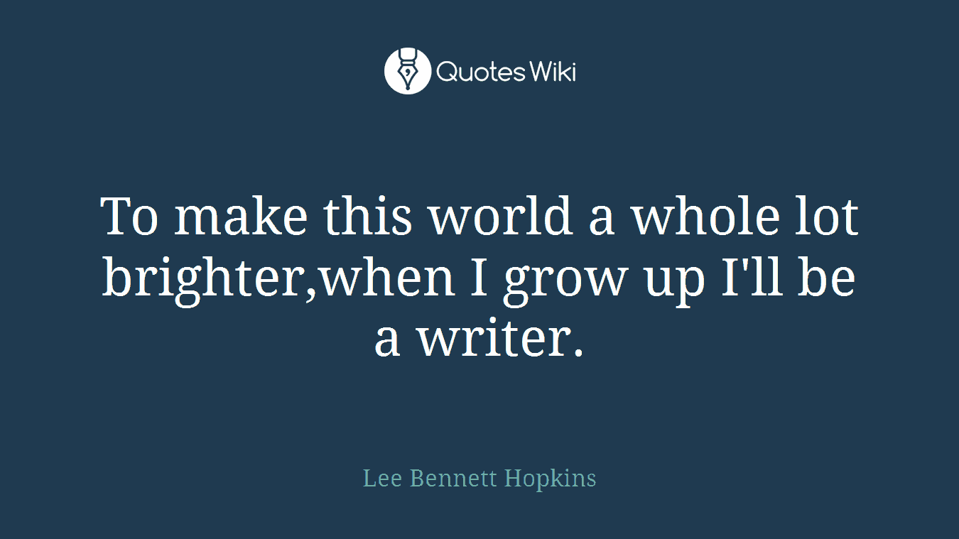 To make this world a whole lot brighter,when I grow up I'll be a writer.