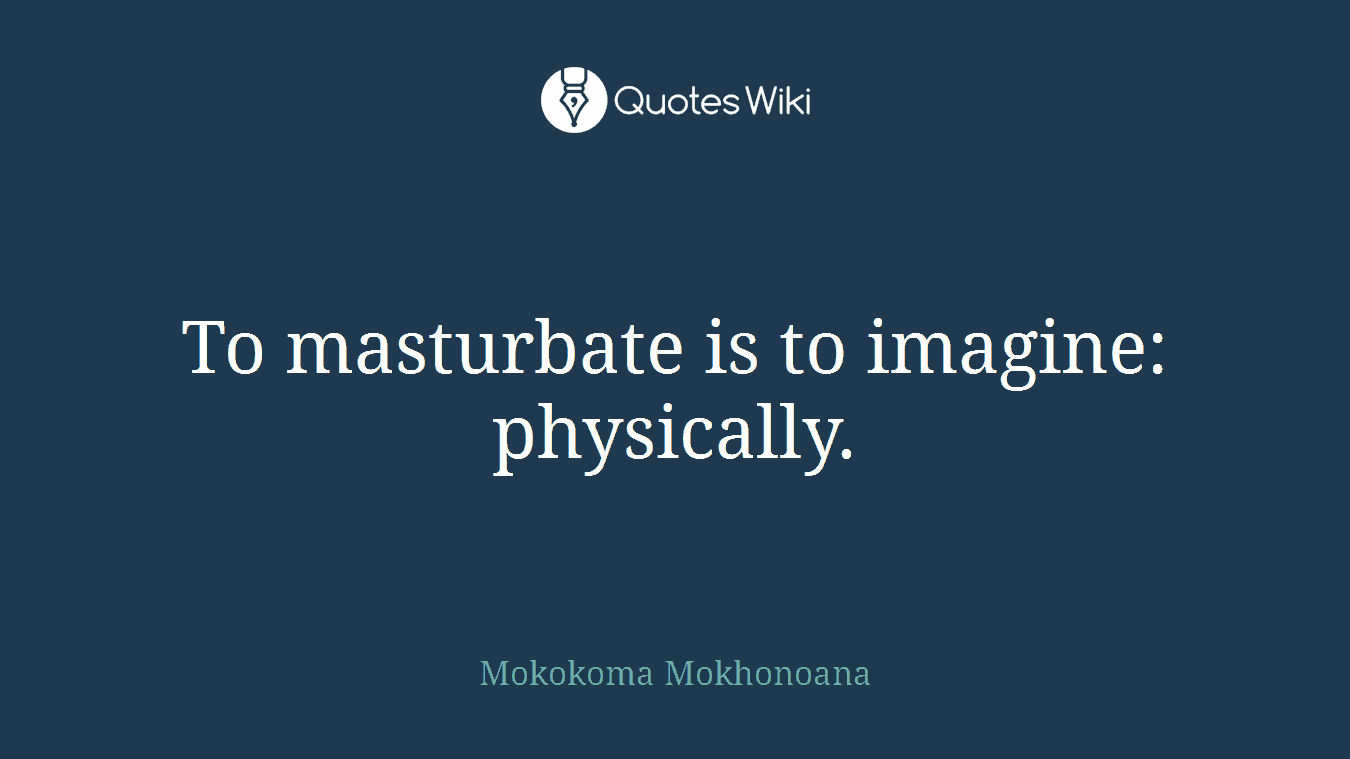 To masturbate is to imagine: physically.
