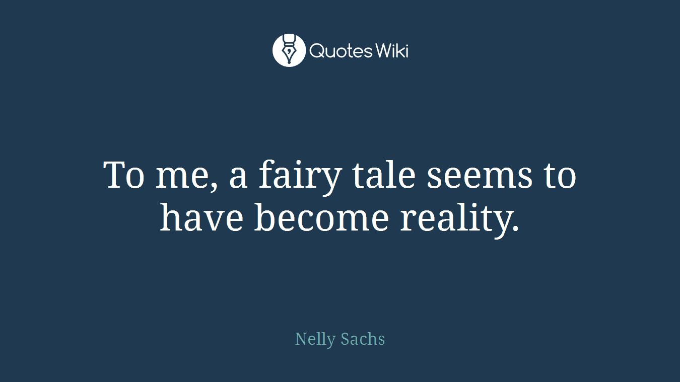 To me, a fairy tale seems to have become reality.
