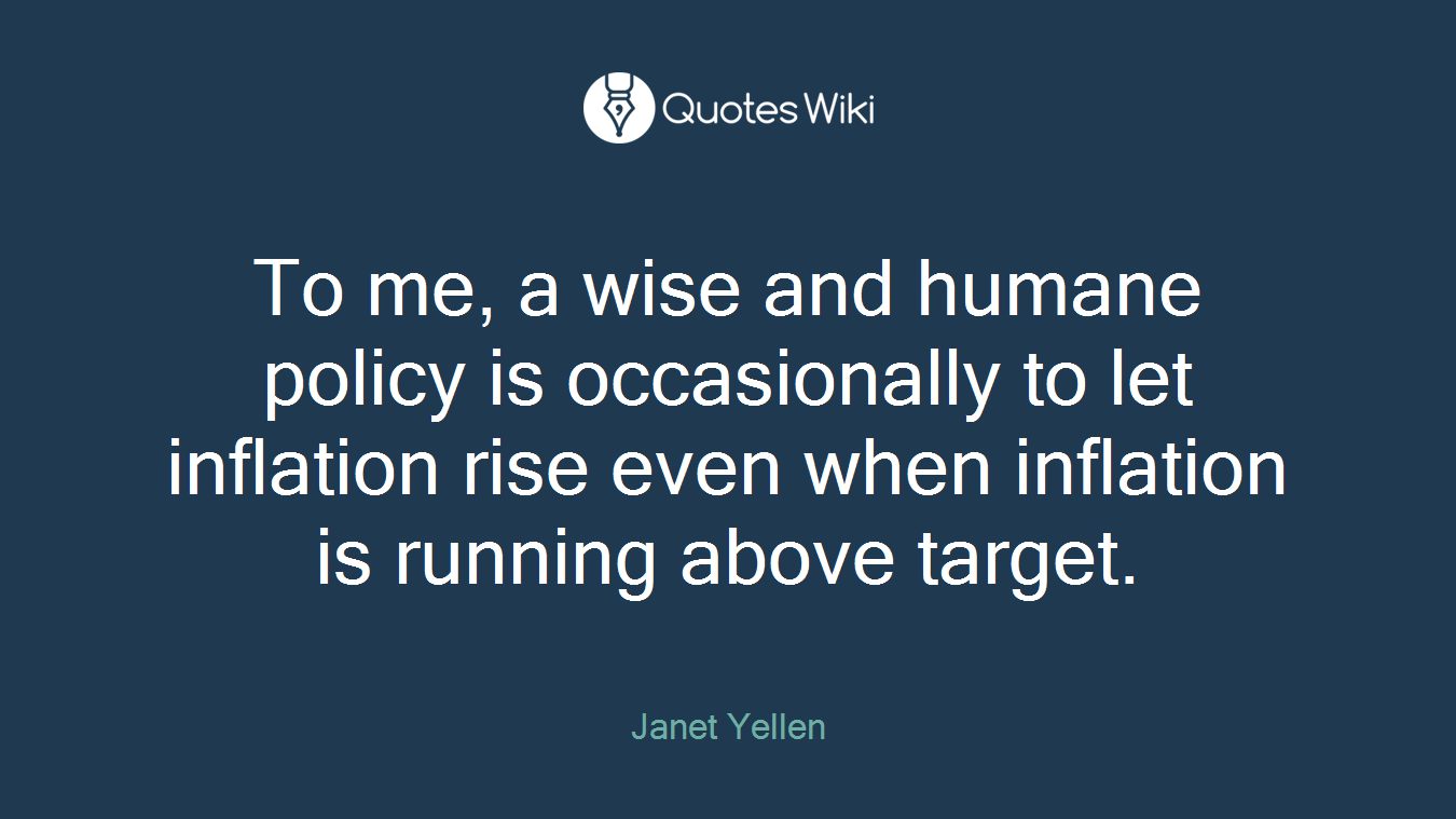 To me, a wise and humane policy is occasionally to let inflation rise even when inflation is running above target.