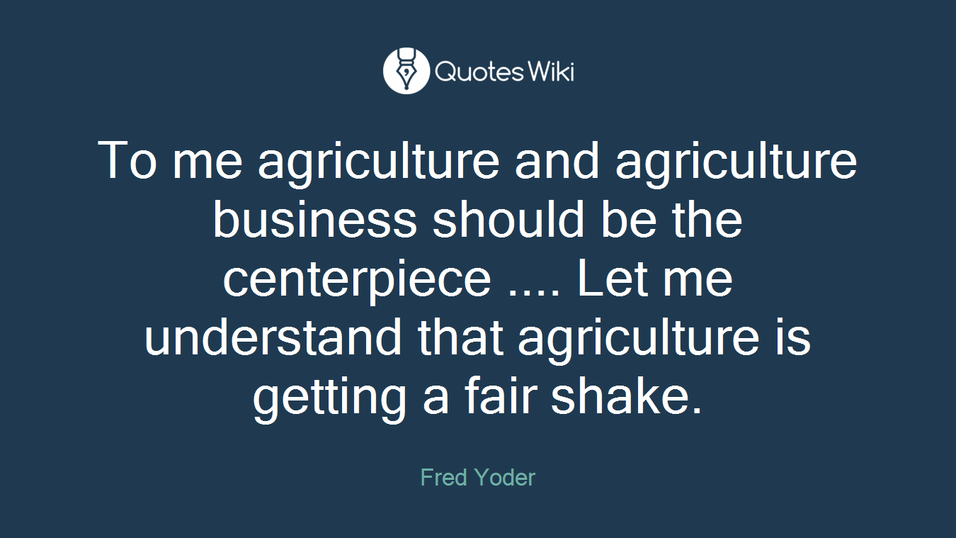 To me agriculture and agriculture business should be the centerpiece .... Let me understand that agriculture is getting a fair shake.
