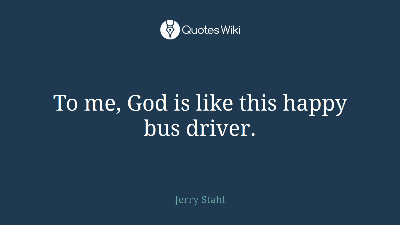 To me, God is like this happy bus driver.