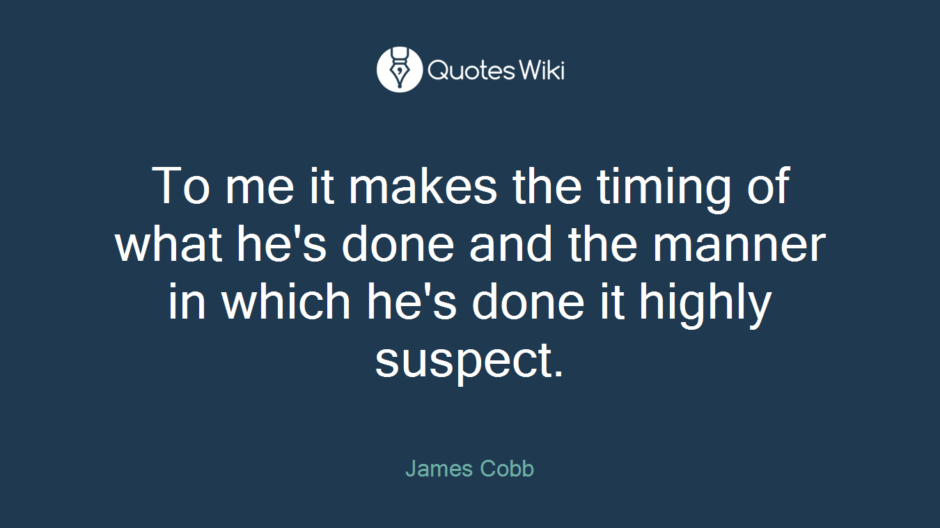 To me it makes the timing of what he's done and the manner in which he's done it highly suspect.