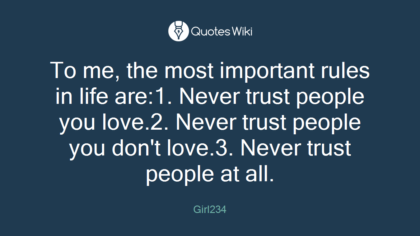To me, the most important rules in life are:1. Never trust people you love.2. Never trust people you don't love.3. Never trust people at all.