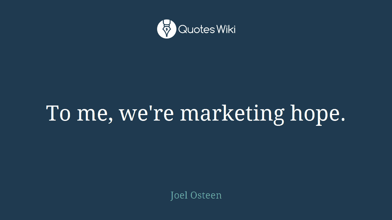 To me, we're marketing hope.