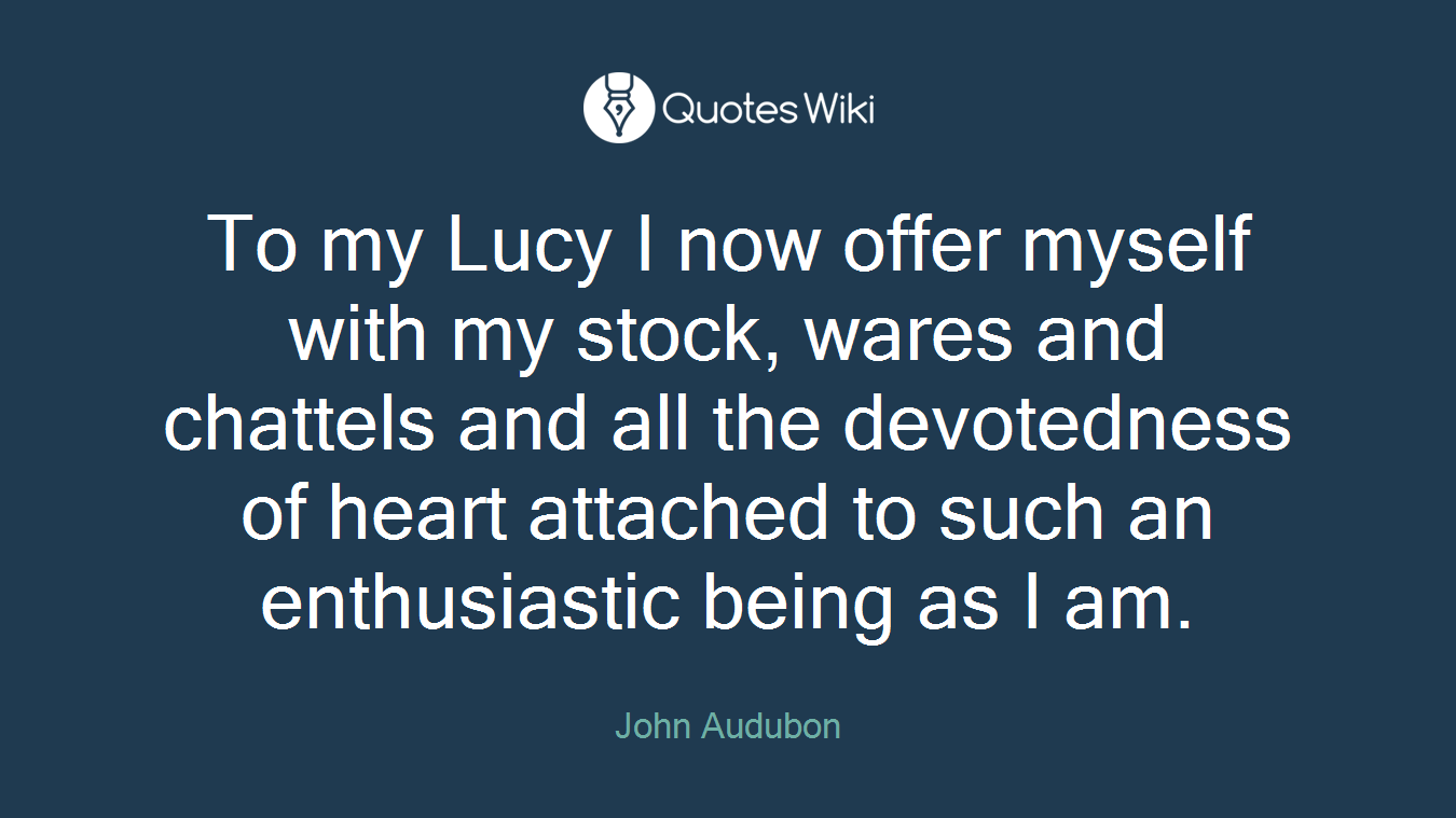 To my Lucy I now offer myself with my stock, wares and chattels and all the devotedness of heart attached to such an enthusiastic being as I am.