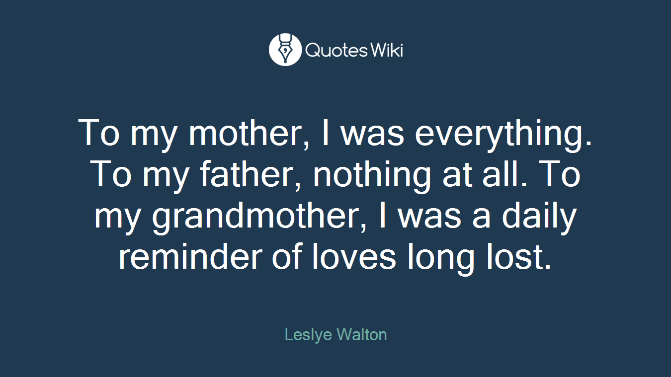 To my mother, I was everything. To my father, nothing at all. To my grandmother, I was a daily reminder of loves long lost.