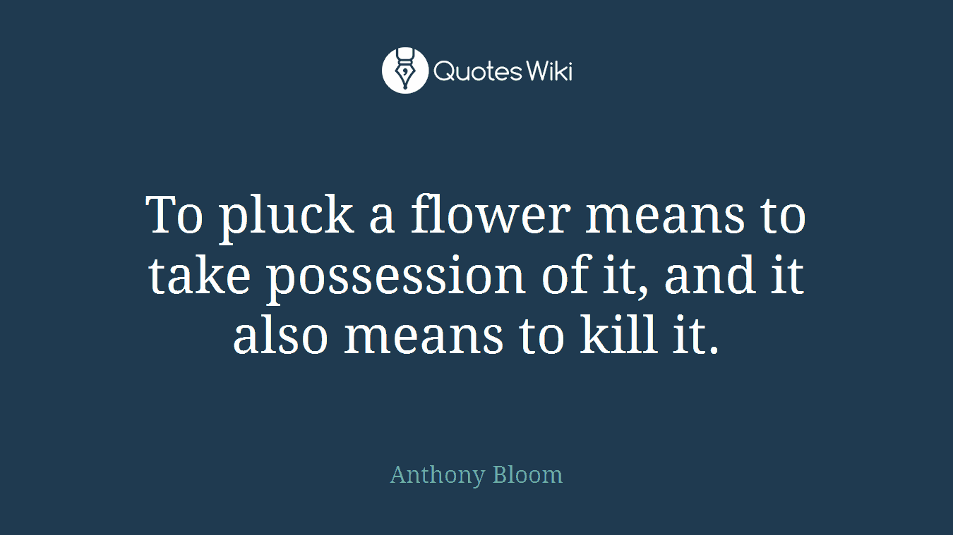 To pluck a flower means to take possession of it, and it also means to kill it.