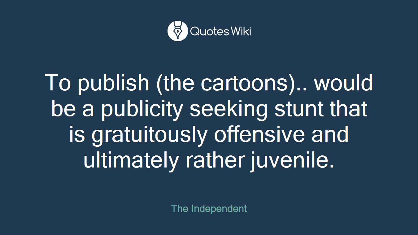 To publish (the cartoons).. would be a publicity seeking stunt that is gratuitously offensive and ultimately rather juvenile.