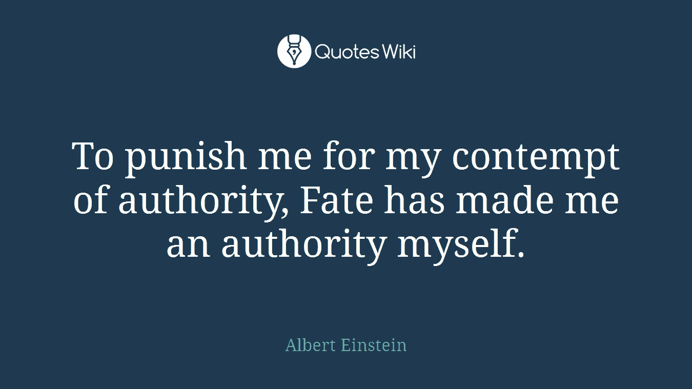 To punish me for my contempt of authority, Fate has made me an authority myself.