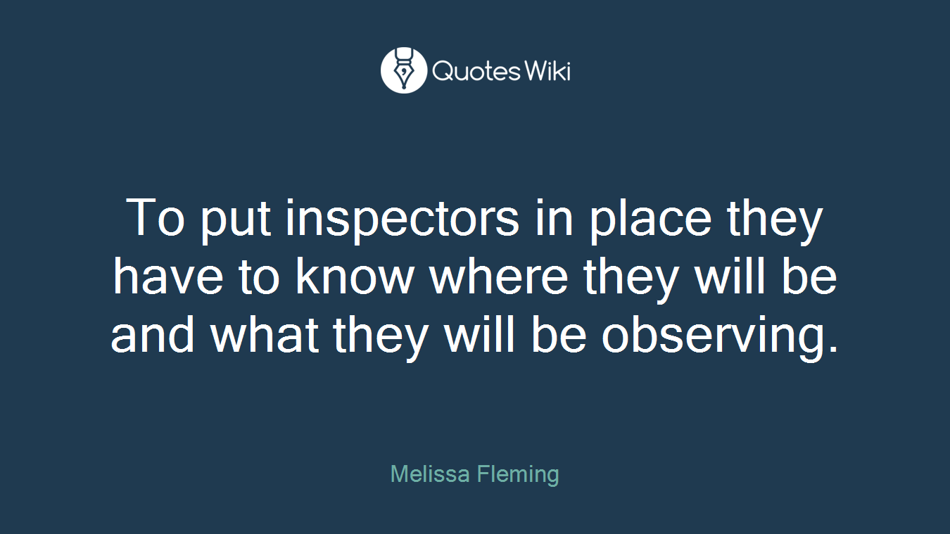 To put inspectors in place they have to know where they will be and what they will be observing.