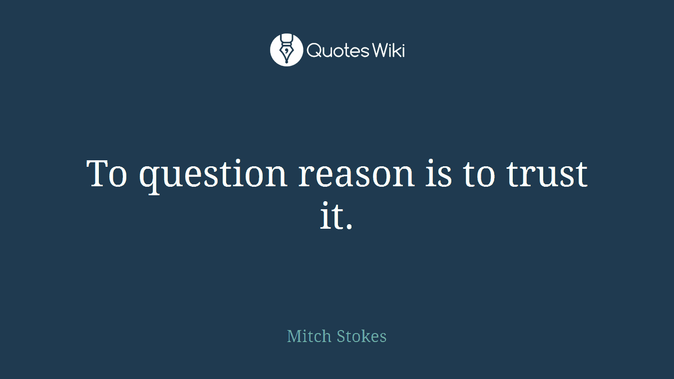 To question reason is to trust it.