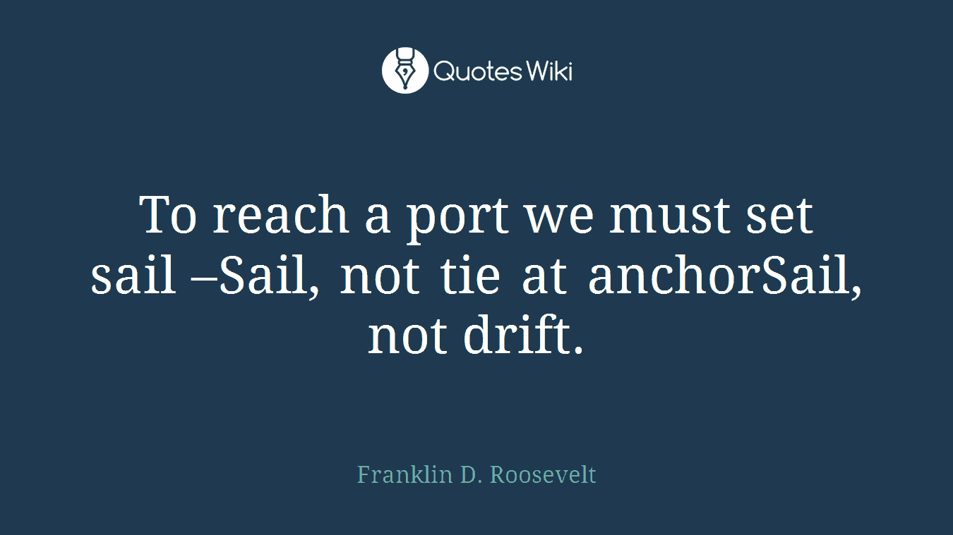 To reach a port we must set sail –Sail, not tie at anchorSail, not drift.