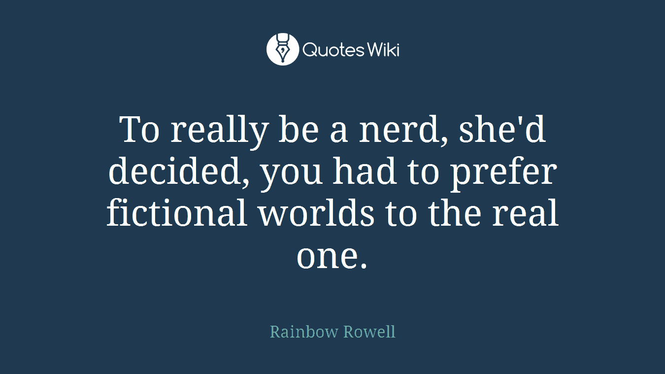 To really be a nerd, she'd decided, you had to prefer fictional worlds to the real one.