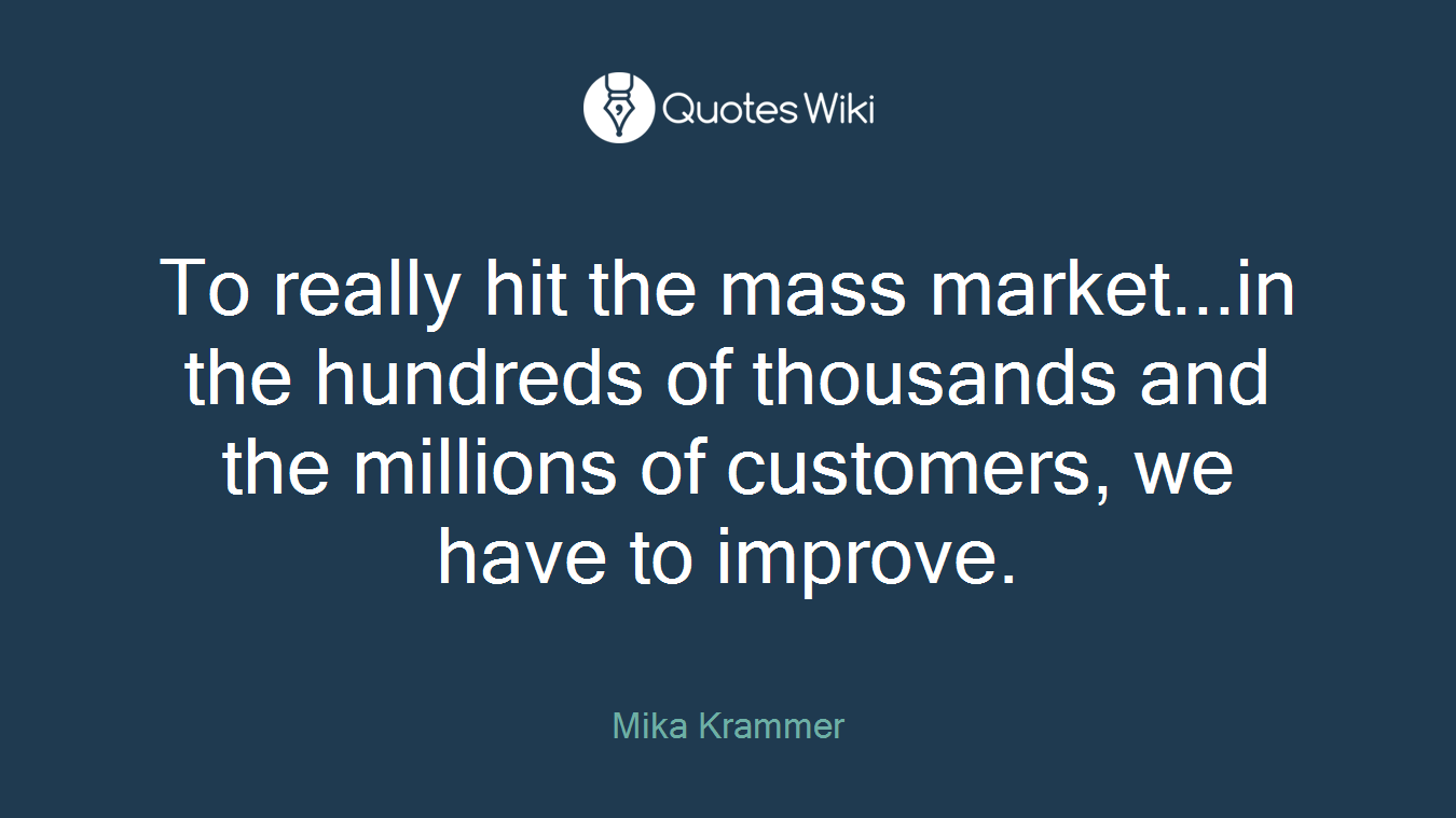 To really hit the mass market...in the hundreds of thousands and the millions of customers, we have to improve.