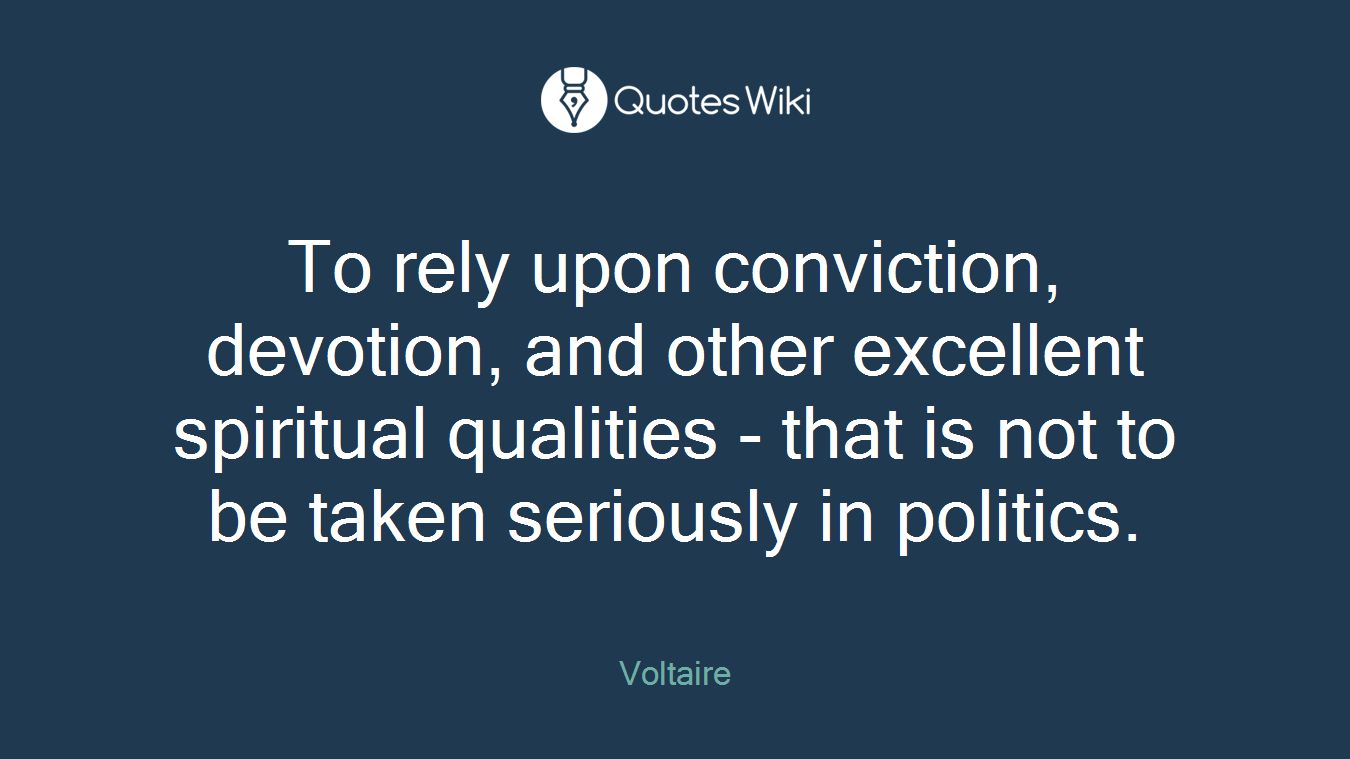 To rely upon conviction, devotion, and other excellent spiritual qualities - that is not to be taken seriously in politics.