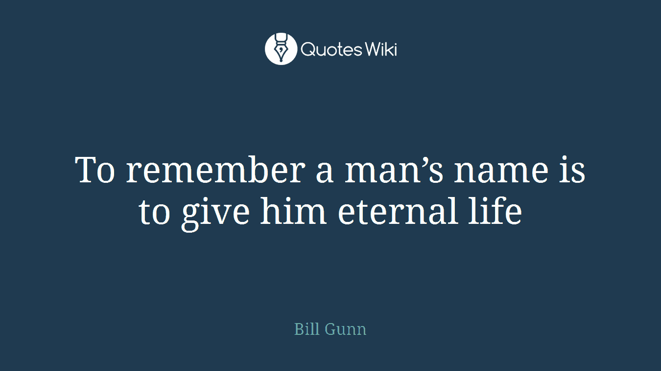 To remember a man’s name is to give him eternal life