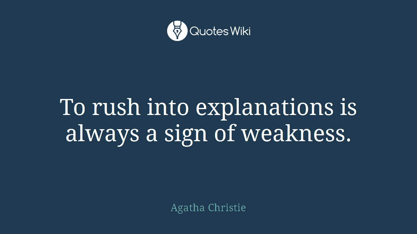 To rush into explanations is always a sign of weakness.