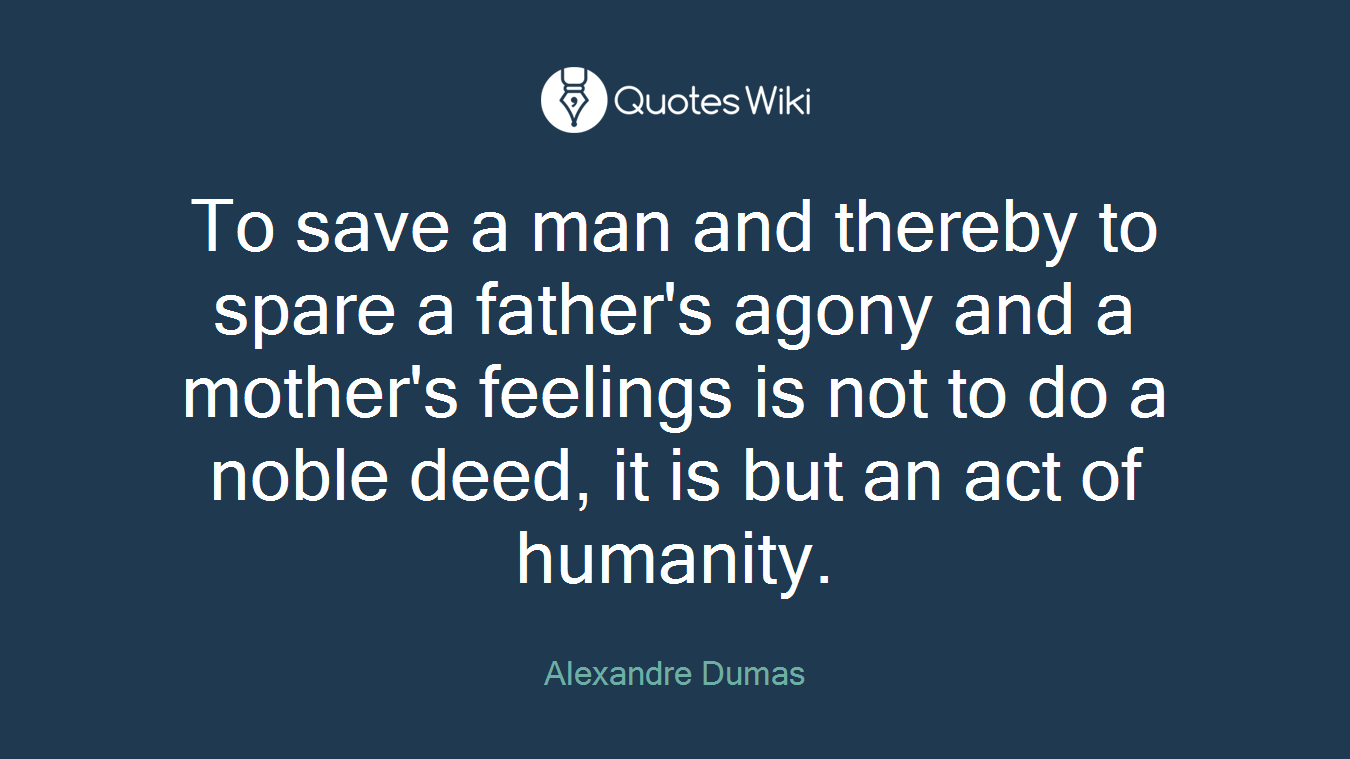 To save a man and thereby to spare a father's agony and a mother's feelings is not to do a noble deed, it is but an act of humanity.