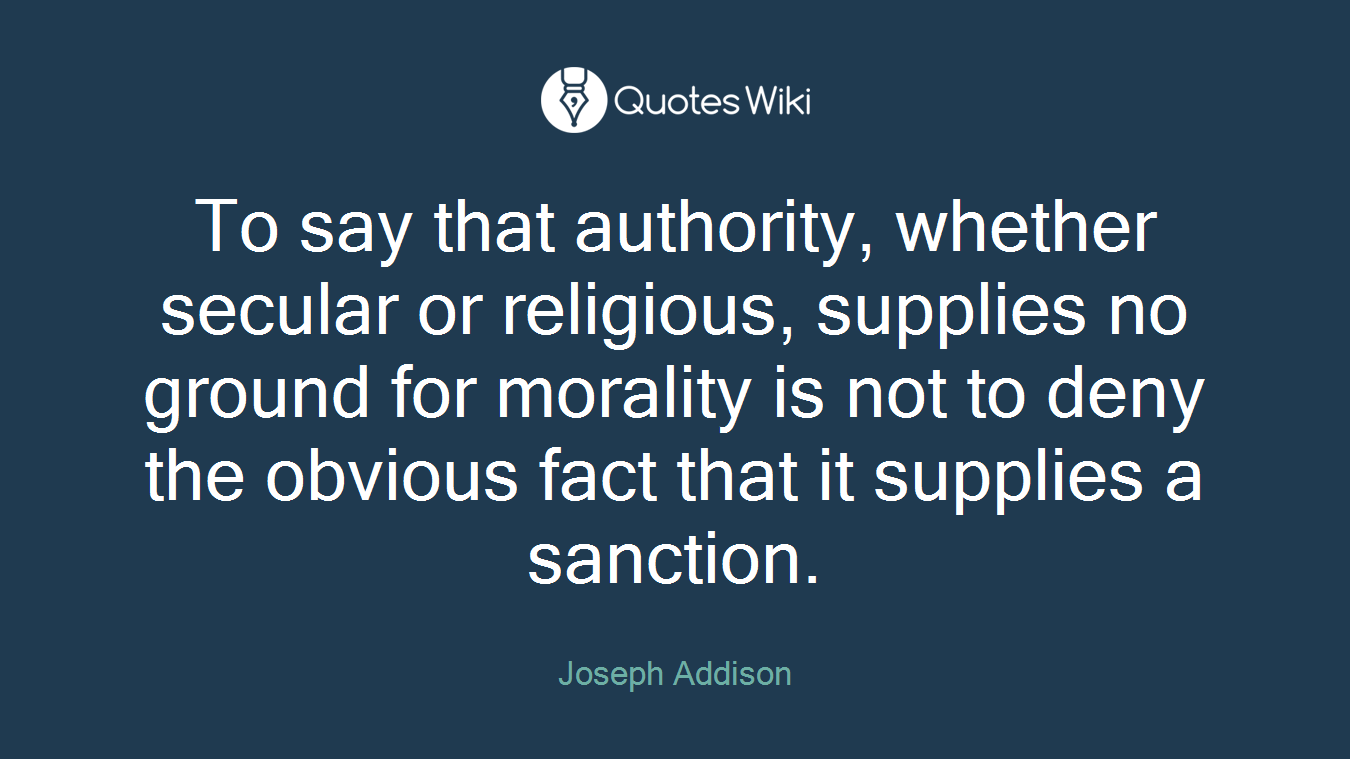 To say that authority, whether secular or religious, supplies no ground for morality is not to deny the obvious fact that it supplies a sanction.