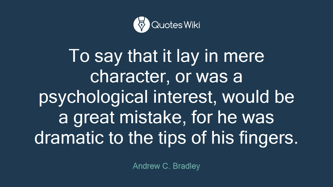 To say that it lay in mere character, or was a psychological interest, would be a great mistake, for he was dramatic to the tips of his fingers.