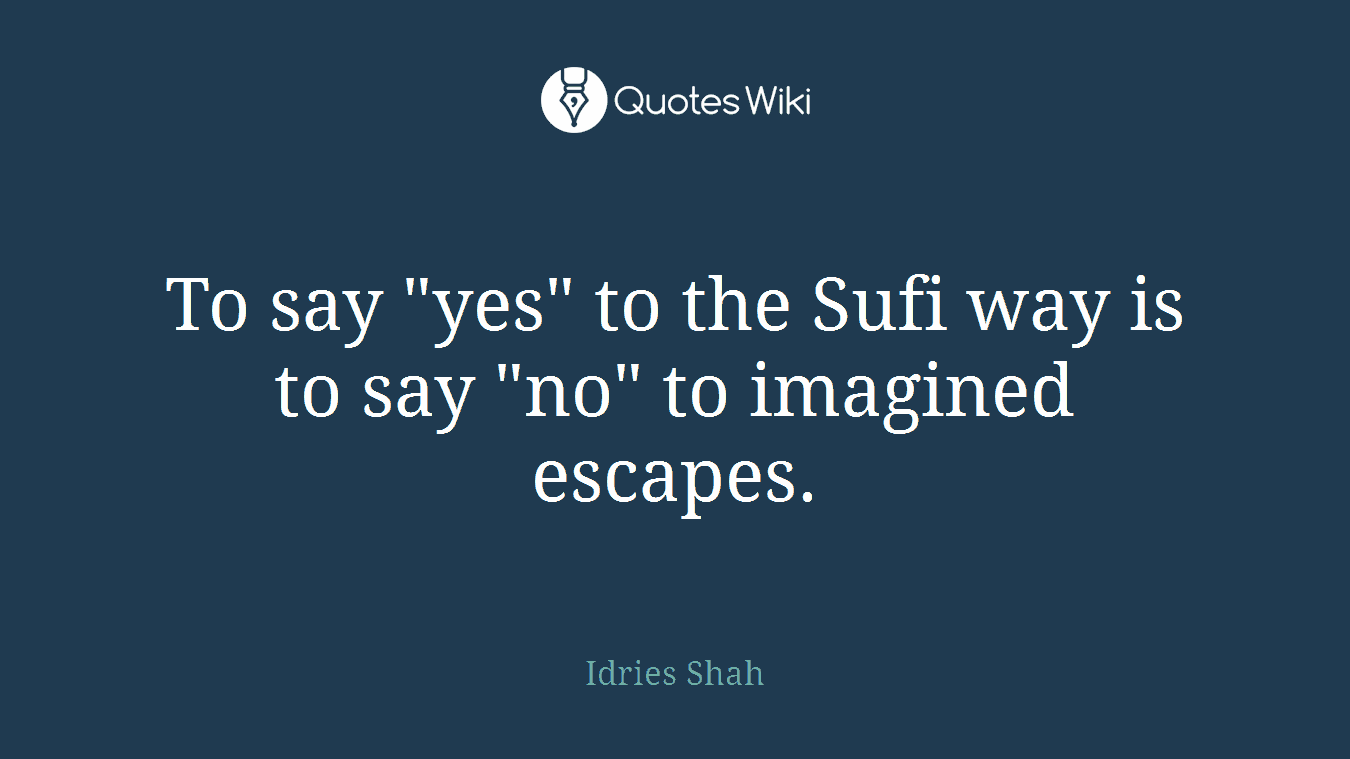 To say "yes" to the Sufi way is to say "no" to imagined escapes.
