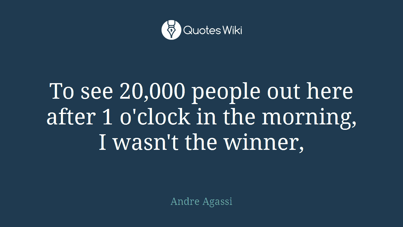 To see 20,000 people out here after 1 o'clock in the morning, I wasn't the winner,