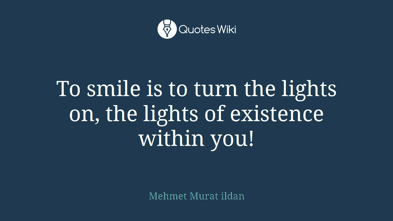 To smile is to turn the lights on, the lights of existence within you!