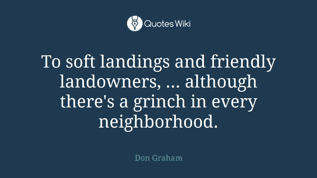 To soft landings and friendly landowners, ... although there's a grinch in every neighborhood.