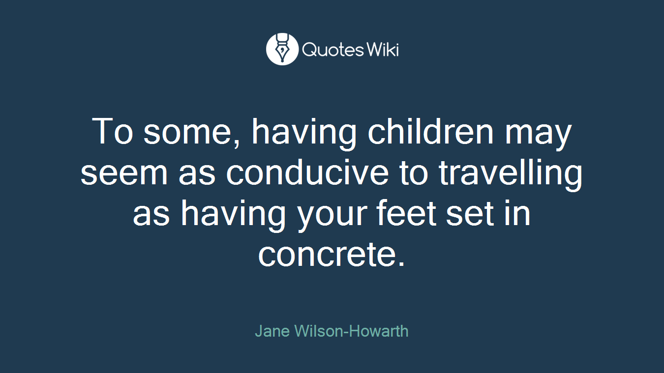 To some, having children may seem as conducive to travelling as having your feet set in concrete.
